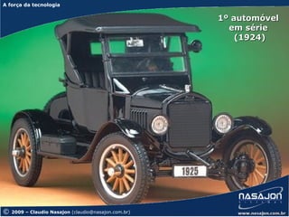 A força da tecnologia
A força da tecnologia

                                                      1º automóvel
                                                        em série
                                                          (1924)




©   2009 – Claudio Nasajon (claudio@nasajon.com.br)
 