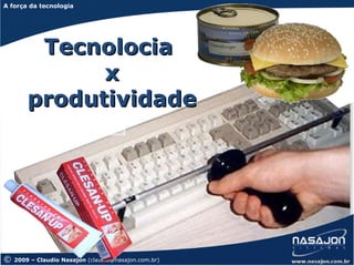 A força da tecnologia
A força da tecnologia




         Tecnolocia
              x
        produtividade




©   2009 – Claudio Nasajon (claudio@nasajon.com.br)
 