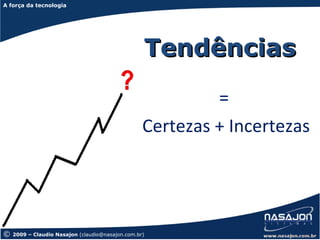 A força da tecnologia na contabilidade
A força da tecnologia




                                                  Tendências
                                                           =
                                                  Certezas + Incertezas




©   2009 – Claudio Nasajon (claudio@nasajon.com.br)
 