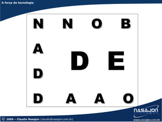 A força da tecnologia
A força da tecnologia




                      N                    N          O   B
                      A
                      D
                                                D E
                      D                      A        A   O
©   2009 – Claudio Nasajon (claudio@nasajon.com.br)
 