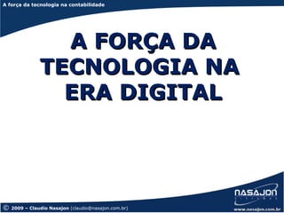 A força da tecnologia na contabilidade
A força da tecnologia




                 A FORÇA DA
               TECNOLOGIA NA
                 ERA DIGITAL




©   2009 – Claudio Nasajon (claudio@nasajon.com.br)
 
