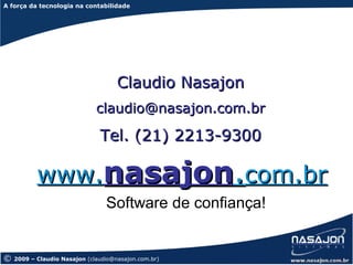 A força da tecnologia na contabilidade
A força da tecnologia




                                     Claudio Nasajon
                              claudio@nasajon.com.br

                               Tel. (21) 2213-9300

           www.nasajon.com.br
                                 Software de confiança!


©   2009 – Claudio Nasajon (claudio@nasajon.com.br)
 