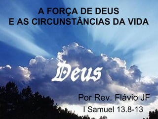 A FORÇA DE DEUS E AS CIRCUNSTÂNCIAS DA VIDA Por Rev. Flávio JF I Samuel 13.8-13 