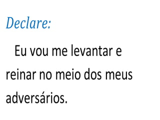 Declare:
Eu vou me levantar e
reinar no meio dos meus
adversários.
 