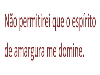 Nãopermitireiqueoespírito
deamarguramedomine.
 