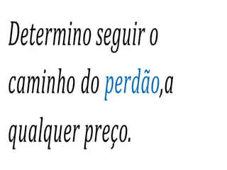 Determinoseguiro
caminhodoperdão,a
qualquerpreço.
 