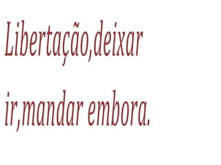 Libertação,deixar
ir,mandarembora.
 
