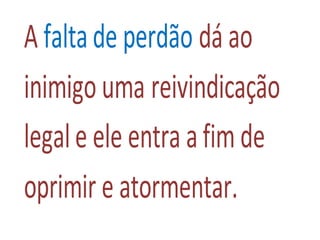A faltade perdão dá ao
inimigouma reivindicação
legale ele entra afimde
oprimir e atormentar.
 