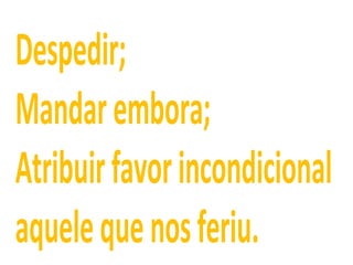 Despedir;
Mandarembora;
Atribuirfavorincondicional
aquelequenosferiu.
 