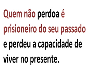 Quemnãoperdoaé
prisioneirodoseupassado
eperdeuacapacidadede
vivernopresente.
 