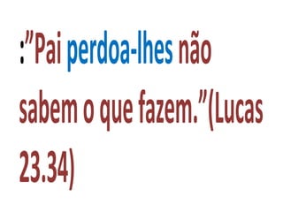 :”Paiperdoa-lhesnão
sabemoquefazem.”(Lucas
23.34)
 