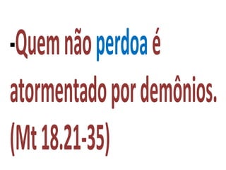 -Quemnãoperdoaé
atormentadopordemônios.
(Mt18.21-35)
 
