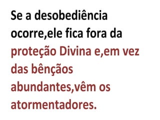 Se a desobediência
ocorre,ele fica fora da
proteção Divina e,em vez
das bênçãos
abundantes,vêm os
atormentadores.
 