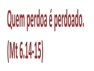 Quemperdoaéperdoado.
(Mt6.14-15)
 