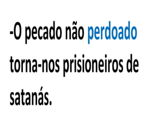 -Opecadonãoperdoado
torna-nosprisioneirosde
satanás.
 