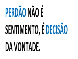 PERDÃONÃOÉ
SENTIMENTO,ÉDECISÃO
DAVONTADE.
 