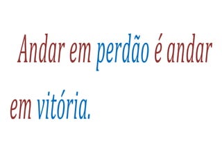 Andaremperdãoéandar
emvitória.
 