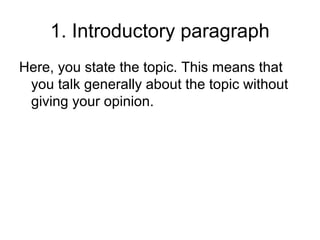 1. Introductory paragraph
Here, you state the topic. This means that
 you talk generally about the topic without
 giving your opinion.
 