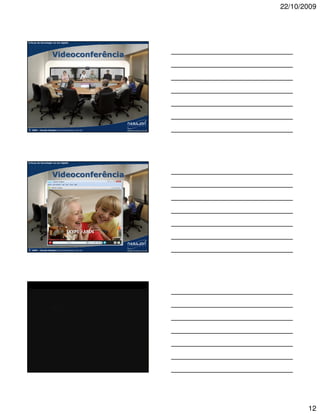 22/10/2009



A força da tecnologia na era digital




                      Videoconferência




©   2009 – Claudio Nasajon (claudio@nasajon.com.br)




A força da tecnologia na era digital




                      Videoconferência




                                    SKYPE / MSN


©   2009 – Claudio Nasajon (claudio@nasajon.com.br)




A força da tecnologia na era digital
A força da tecnologia na contabilidade




                      Videoconferência




                                    SKYPE / MSN


©   2009 – Claudio Nasajon (claudio@nasajon.com.br)




                                                             12
 