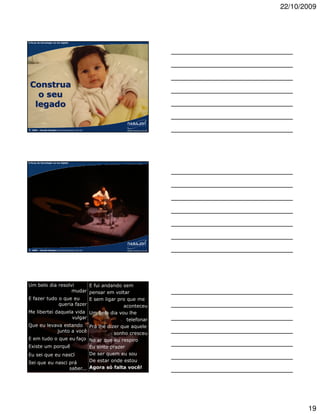 22/10/2009



A força da tecnologia na era digital




 Construa
   o seu
  legado

©   2009 – Claudio Nasajon (claudio@nasajon.com.br)   www.nasajon.com.br




A força da tecnologia na era digital




©   2009 – Claudio Nasajon (claudio@nasajon.com.br)




A força da tecnologia na era digital
Um belo dia resolvi        E fui andando sem
                   mudar pensar em voltar
E fazer tudo o que eu      E sem ligar pro que me
              queria fazer               aconteceu
Me libertei daquela vida Um belo dia vou lhe
                    vulgar                 telefonar
Que eu levava estando Prá lhe dizer que aquele
             junto a você            sonho cresceu
E em tudo o que eu faço No ar que eu respiro
Existe um porquê           Eu sinto prazer
Eu sei que eu nasci        De ser quem eu sou
Sei que eu nasci prá       De estar onde estou
©                 saber... Agora só falta você!
    2009 – Claudio Nasajon (claudio@nasajon.com.br)




                                                                                  19
 