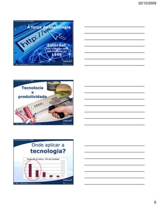 22/10/2009



A força da tecnologia na era digital




                         A força da tecnologia



                                                      Internet
                                                      Fins militares: 1969
                                                       Uso comercial em

                                                          1995

©   2009 – Claudio Nasajon (claudio@nasajon.com.br)




A força da tecnologia na era digital




         Tecnolocia
              x
        produtividade




©   2009 – Claudio Nasajon (claudio@nasajon.com.br)




A força da tecnologia na era digital




                                 Onde aplicar a
                               tecnologia?
                         Pareto: 20% do esforço – 80% dos resultados




©   2009 – Claudio Nasajon (claudio@nasajon.com.br)




                                                                                     6
 