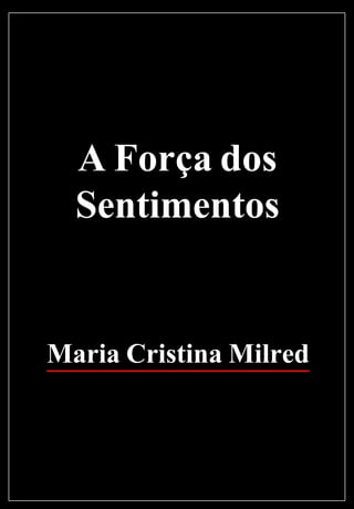 A Força dos
Sentimentos
Maria Cristina Milred
 