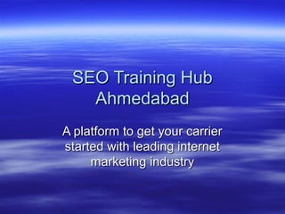 SEO Training HubSEO Training Hub
AhmedabadAhmedabad
A platform to get your carrierA platform to get your carrier
started with leading internetstarted with leading internet
marketing industrymarketing industry
 