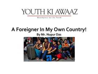 A Foreigner In My Own Country!
          By Mr. Nupur Das
 