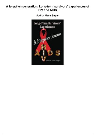 A forgotten generation: Long-term survivors' experiences of
HIV and AIDS
Judith Mary Sagar
 