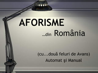AFORISME
     …din   România

   (cu...două feluri de Avans)
       Automat şi Manual
 