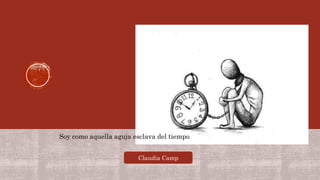 Soy como aquella aguja esclava del tiempo
Claudia Camp
 