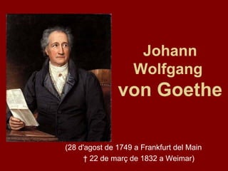Johann Wolfgang  von Goethe (28 d'agost de 1749 a Frankfurt del Main  †  22 de març de 1832 a Weimar)  