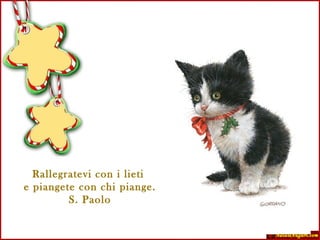 Rallegratevi con i lieti  e piangete con chi piange. S. Paolo 