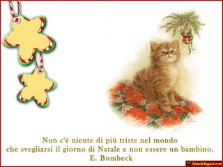 Non c'è niente di più triste nel mondo  che svegliarsi il giorno di Natale e non essere un bambino.  E. Bombeck 