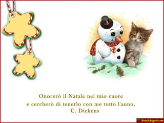 Onorerò il Natale nel mio cuore  e cercherò di tenerlo con me tutto l'anno.  C. Dickens 