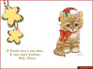 Il Natale non è una data.  E' uno stato d'animo.    M.E. Chase 