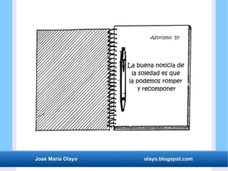 José María Olayo olayo.blogspot.com
La buena noticia de
la soledad es que
la podemos romper
y recomponer
Aforismo 57
 