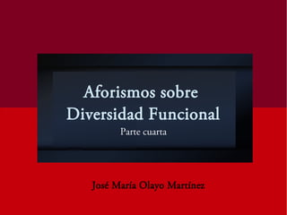 Aforismos sobre
Diversidad Funcional
Parte cuarta
José María Olayo Martínez
 