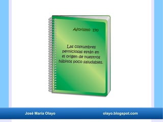 José María Olayo olayo.blogspot.com
Las costumbres
perniciosas están en
el origen de nuestros
hábitos poco saludables.
Aforismo 170
 
