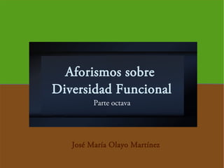 Aforismos sobre
Diversidad Funcional
Parte octava
José María Olayo Martínez
 