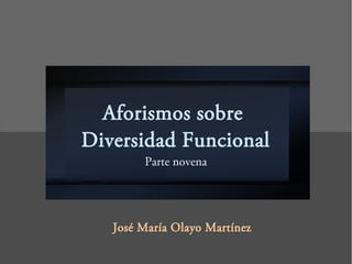 Aforismos sobre
Diversidad Funcional
Parte novena
José María Olayo Martínez
 