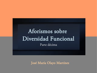 Aforismos sobre
Diversidad Funcional
Parte décima
José María Olayo Martínez
 
