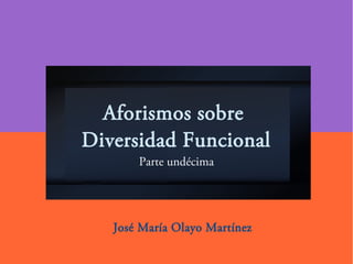 Aforismos sobre
Diversidad Funcional
Parte undécima
José María Olayo Martínez
 
