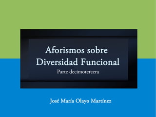 Aforismos sobre
Diversidad Funcional
Parte decimotercera
José María Olayo Martínez
 