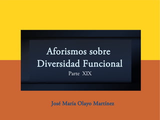 Aforismos sobre
Diversidad Funcional
Parte XIX
José María Olayo Martínez
 