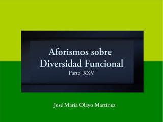 Aforismos sobre
Diversidad Funcional
Parte XXV
José María Olayo Martínez
 