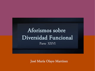 Aforismos sobre
Diversidad Funcional
Parte XXVI
José María Olayo Martínez
 