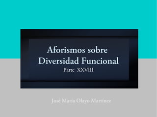 Aforismos sobre
Diversidad Funcional
Parte XXVIII
José María Olayo Martínez
 
