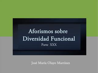 Aforismos sobre
Diversidad Funcional
Parte XXX
José María Olayo Martínez
 