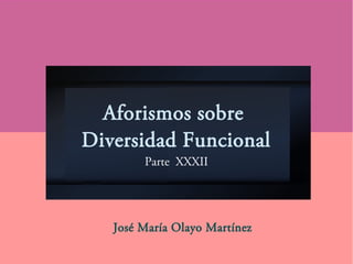 Aforismos sobre
Diversidad Funcional
Parte XXXII
José María Olayo Martínez
 